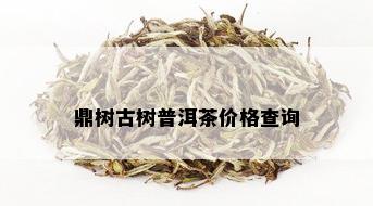 鼎树古树普洱茶价格查询