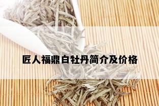 匠人福鼎白牡丹简介及价格