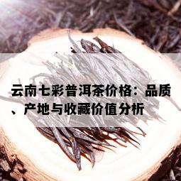 云南七彩普洱茶价格：品质、产地与收藏价值分析