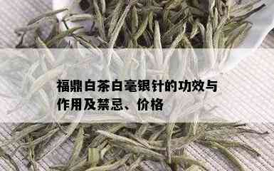 福鼎白茶白毫银针的功效与作用及禁忌、价格