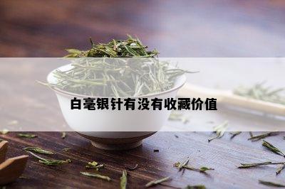 白毫银针有没有收藏价值