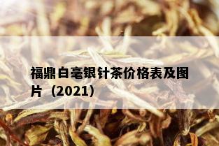 福鼎白毫银针茶价格表及图片（2021）