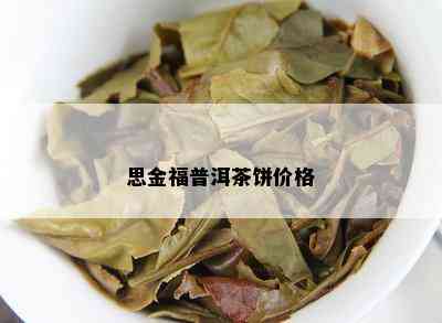 思金福普洱茶饼价格