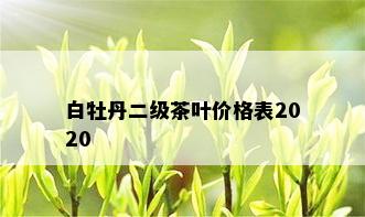 白牡丹二级茶叶价格表2020