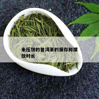 未压饼的普洱茶的保存和摆放时长