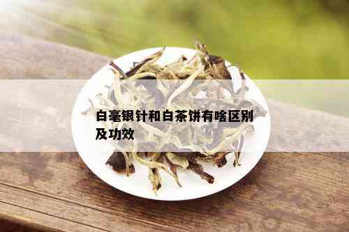 白毫银针和白茶饼有啥区别及功效