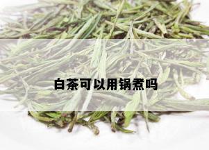 白茶可以用锅煮吗