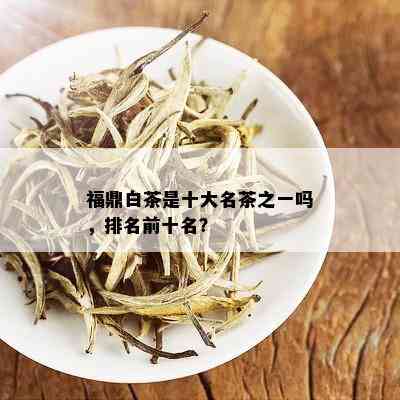 福鼎白茶是十大名茶之一吗，排名前十名？