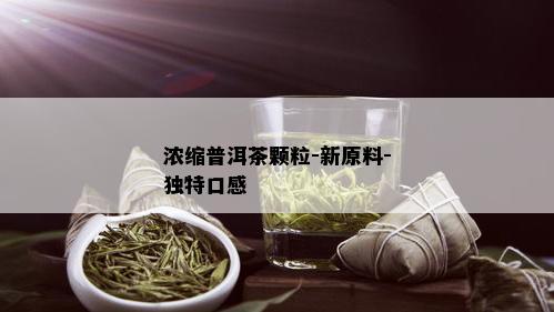 浓缩普洱茶颗粒-新原料-独特口感