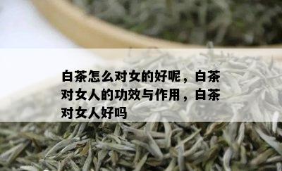 白茶怎么对女的好呢，白茶对女人的功效与作用，白茶对女人好吗