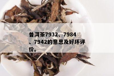 普洱茶7932、7984、7942的意思及好坏评价。