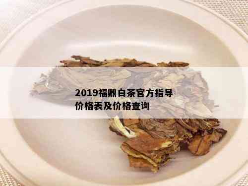 2019福鼎白茶官方指导价格表及价格查询