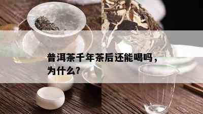 普洱茶千年茶后还能喝吗，为什么？