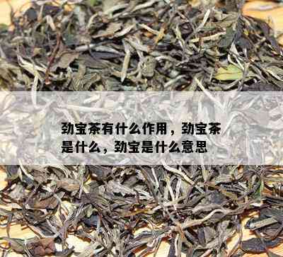 劲宝茶有什么作用，劲宝茶是什么，劲宝是什么意思