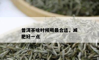 普洱茶啥时候喝最合适，减肥好一点