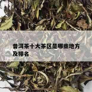 普洱茶十大茶区是哪些地方及排名