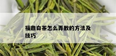 福鼎白茶怎么弄散的方法及技巧