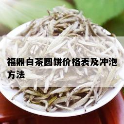 福鼎白茶圆饼价格表及冲泡方法