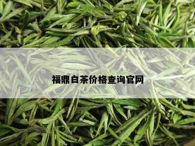 福鼎白茶价格查询官网