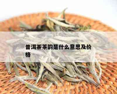 普洱茶茶韵是什么意思及价格