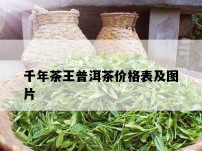 千年茶王普洱茶价格表及图片