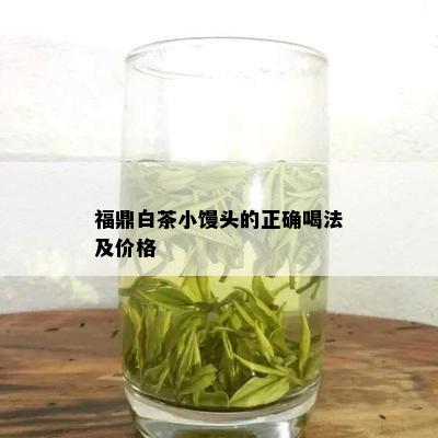 福鼎白茶小馒头的正确喝法及价格