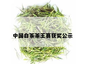 中国白茶茶王赛获奖公示