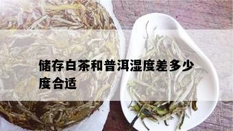 储存白茶和普洱湿度差多少度合适