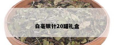 白毫银针20罐礼盒