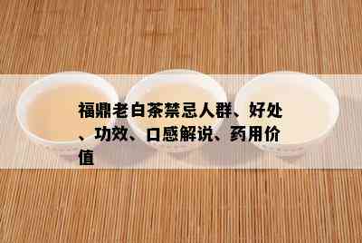 福鼎老白茶禁忌人群、好处、功效、口感解说、药用价值