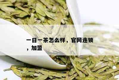 一日一茶怎么样，官网连锁，加盟