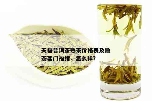 天福普洱茶熟茶价格表及散茶茗门福猪，怎么样？