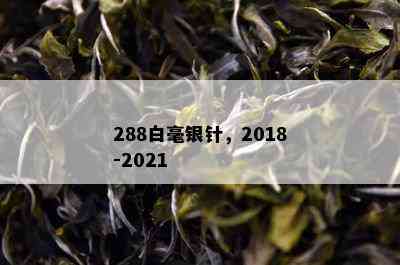 288白毫银针，2018-2021