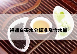 福鼎白茶水分标准及含水量