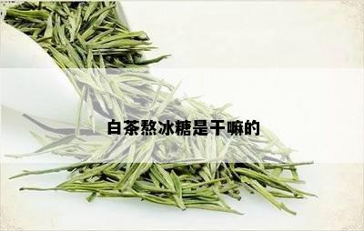 白茶熬冰糖是干嘛的