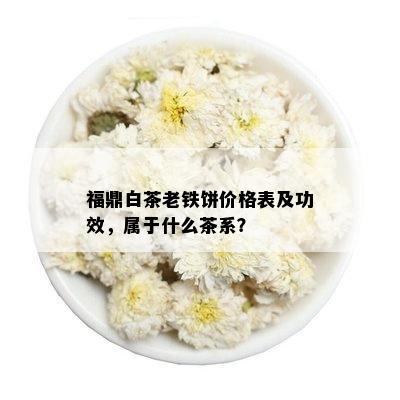 福鼎白茶老铁饼价格表及功效，属于什么茶系？