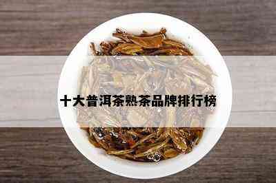 十大普洱茶熟茶品牌排行榜