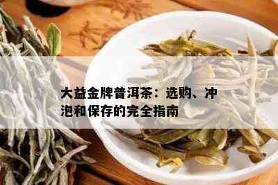 大益金牌普洱茶：选购、冲泡和保存的完全指南