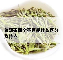 普洱茶四个茶区是什么区分及特点