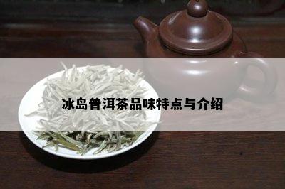 冰岛普洱茶品味特点与介绍