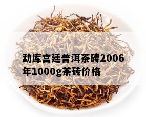 勐库宫廷普洱茶砖2006年1000g茶砖价格