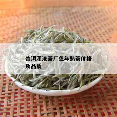 普洱澜沧茶厂兔年熟茶价格及品质