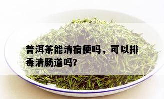 普洱茶能清宿便吗，可以排清肠道吗？