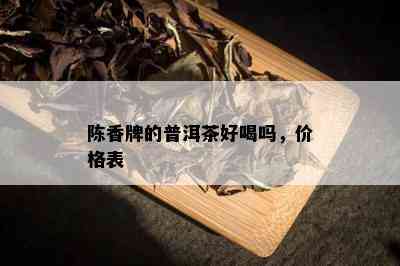 陈香牌的普洱茶好喝吗，价格表