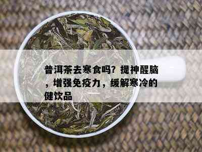 普洱茶去寒食吗？提神醒脑，增强免疫力，缓解寒冷的健饮品