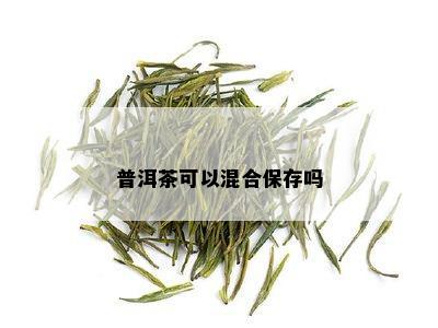 普洱茶可以混合保存吗