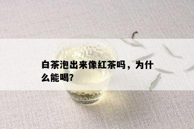 白茶泡出来像红茶吗，为什么能喝？