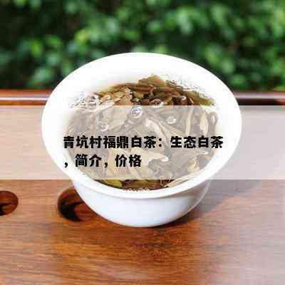 青坑村福鼎白茶：生态白茶，简介，价格