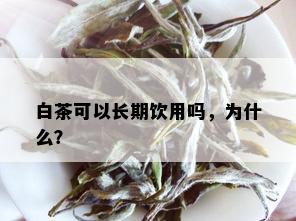 白茶可以长期饮用吗，为什么？