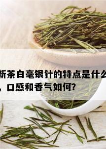 新茶白毫银针的特点是什么，口感和香气如何？